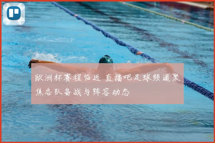 欧洲杯赛程临近 直播吧足球频道聚焦各队备战与阵容动态