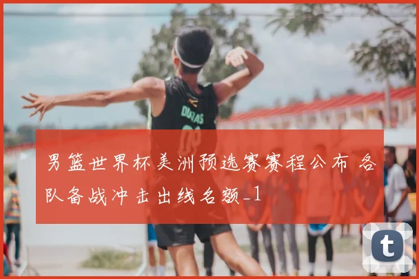 男篮世界杯美洲预选赛赛程公布 各队备战冲击出线名额_1