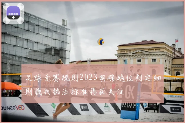 足球竞赛规则2023明确越位判定细则裁判执法标准再获关注