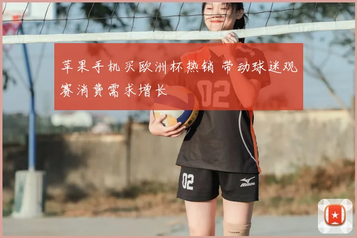 苹果手机买欧洲杯热销 带动球迷观赛消费需求增长