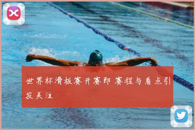 世界杯滑板赛开赛即 赛程与看点引发关注