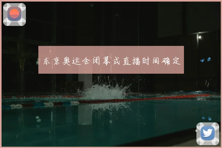 东京奥运会闭幕式直播时间确定