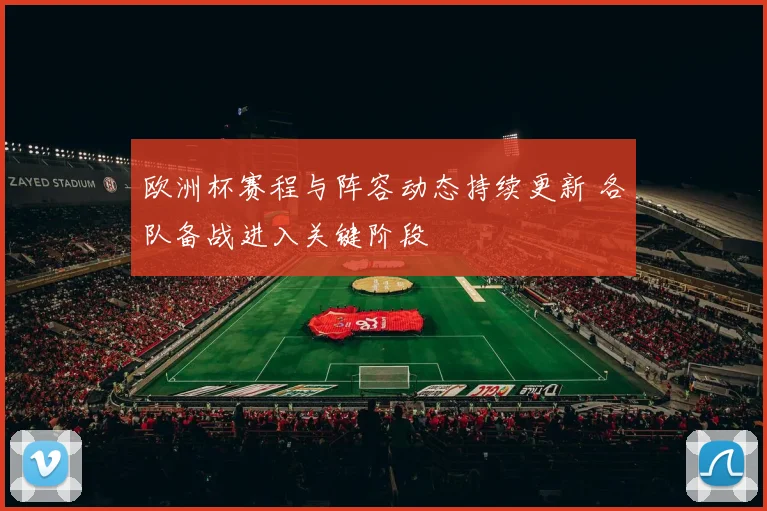 欧洲杯赛程与阵容动态持续更新 各队备战进入关键阶段