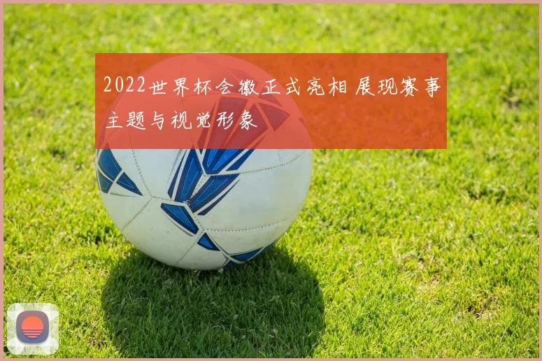 2022世界杯会徽正式亮相 展现赛事主题与视觉形象
