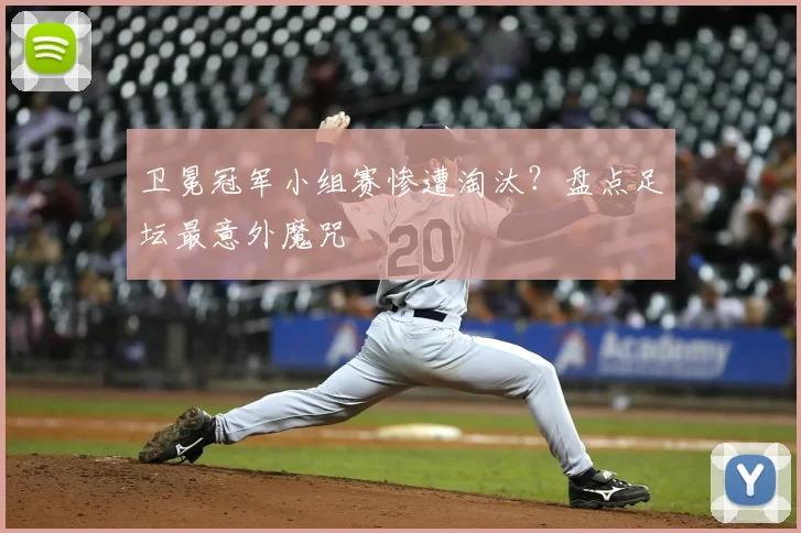 卫冕冠军小组赛惨遭淘汰?盘点足坛最意外魔咒