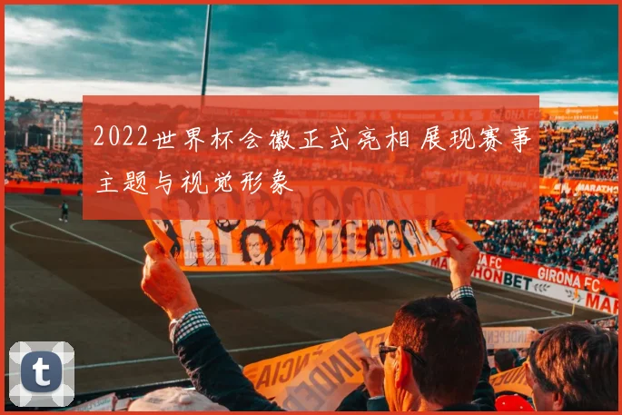 2022世界杯会徽正式亮相 展现赛事主题与视觉形象