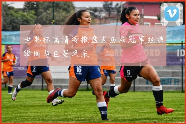 世界杯高清海报盘点历届冠军经典瞬间与巨星风采