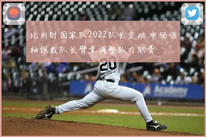 比利时国家队2022队长变动 中场领袖佩戴队长臂章调整队内职责