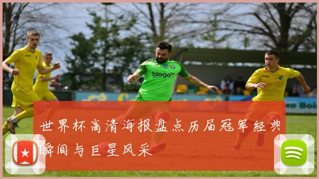 世界杯高清海报盘点历届冠军经典瞬间与巨星风采