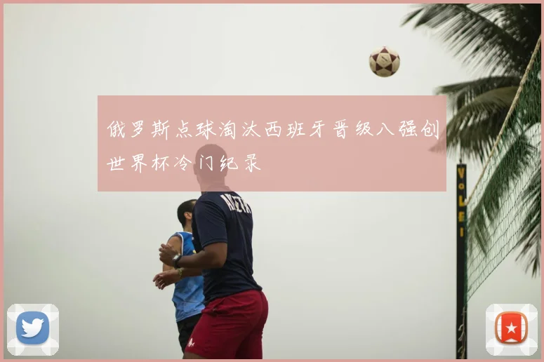 俄罗斯点球淘汰西班牙晋级八强创世界杯冷门纪录