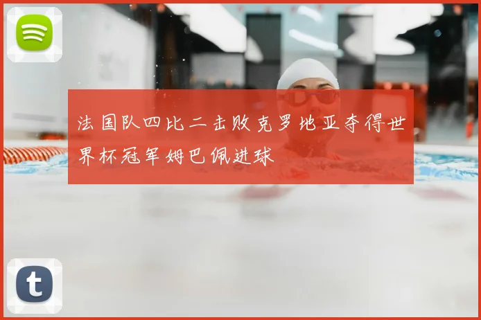 法国队四比二击败克罗地亚夺得世界杯冠军姆巴佩进球