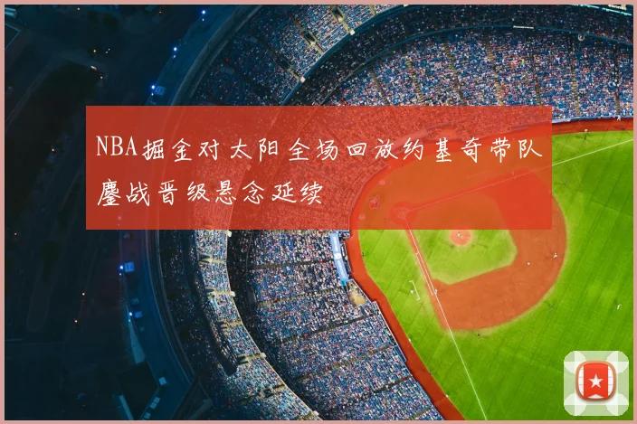 NBA掘金对太阳全场回放约基奇带队鏖战晋级悬念延续