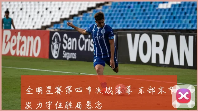 全明星赛第四节决战落幕 东部末节发力守住胜局悬念