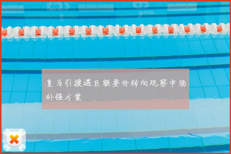 皇马引援遇巨额要价转向观察中场补强方案
