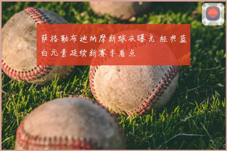 萨格勒布迪纳摩新球衣曝光 经典蓝白元素延续新赛季看点