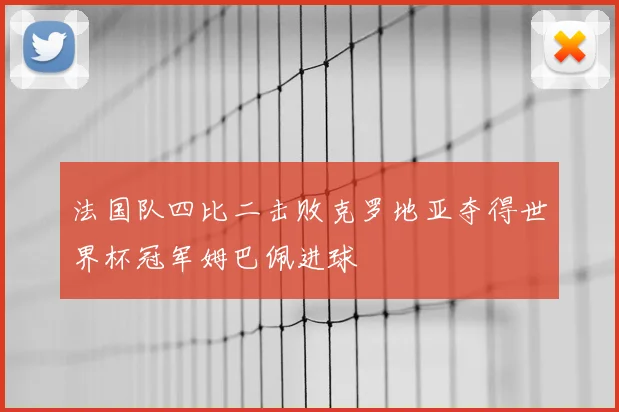 法国队四比二击败克罗地亚夺得世界杯冠军姆巴佩进球