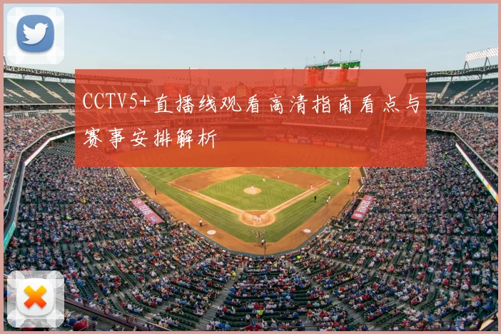 CCTV5+直播线观看高清指南看点与赛事安排解析