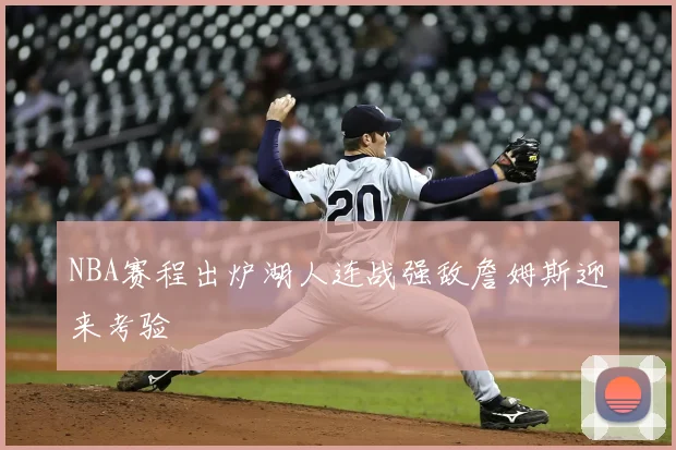 NBA赛程出炉湖人连战强敌詹姆斯迎来考验