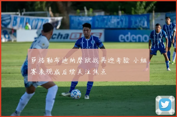 萨格勒布迪纳摩欧战再迎考验 小组赛表现成后续关注焦点