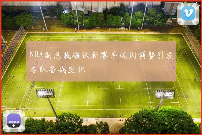NBA副总裁确认新赛季规则调整引发各队备战变化