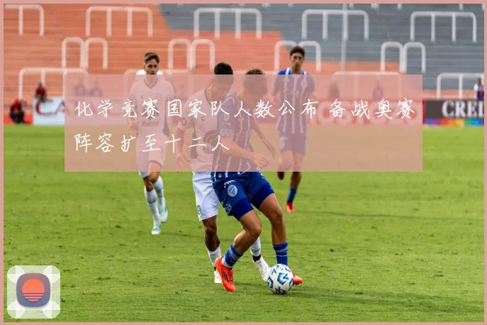 化学竞赛国家队人数公布 备战奥赛阵容扩至十二人