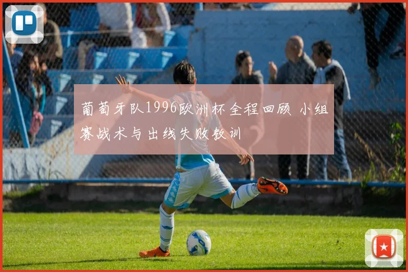 葡萄牙队1996欧洲杯全程回顾 小组赛战术与出线失败教训