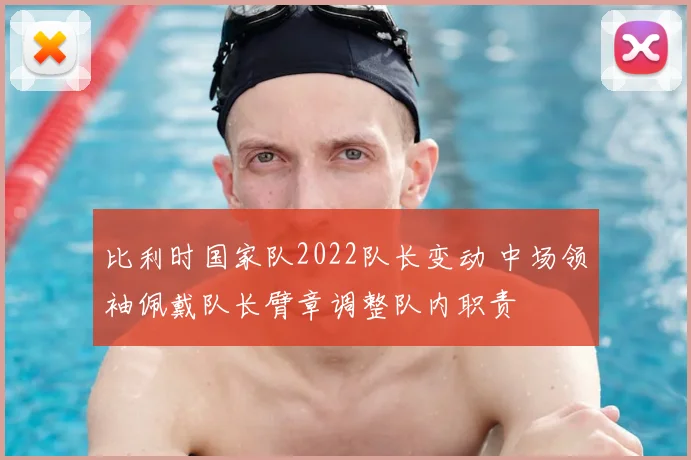 比利时国家队2022队长变动 中场领袖佩戴队长臂章调整队内职责