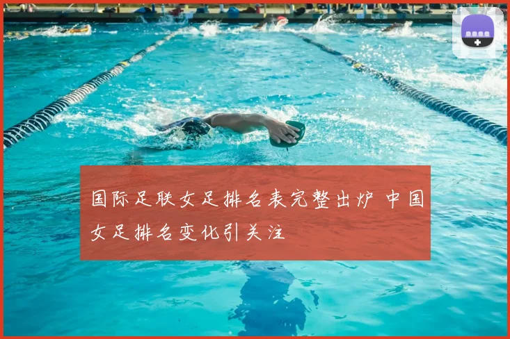 国际足联女足排名表完整出炉 中国女足排名变化引关注