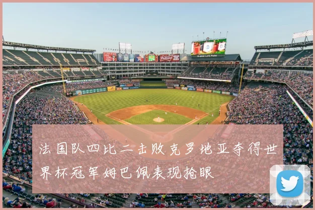 法国队四比二击败克罗地亚夺得世界杯冠军姆巴佩表现抢眼