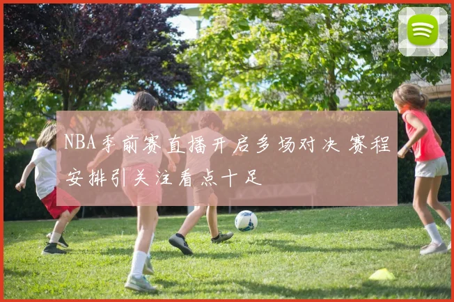 NBA季前赛直播开启多场对决 赛程安排引关注看点十足