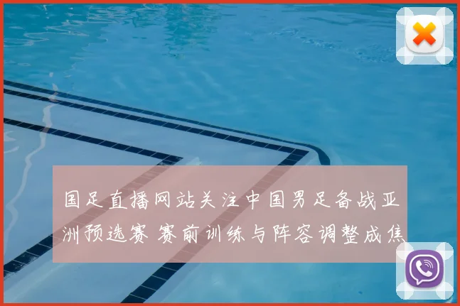国足直播网站关注中国男足备战亚洲预选赛 赛前训练与阵容调整成焦点