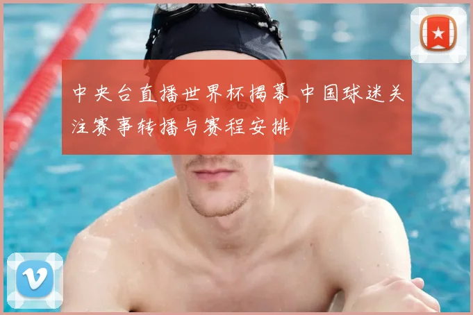 中央台直播世界杯揭幕 中国球迷关注赛事转播与赛程安排
