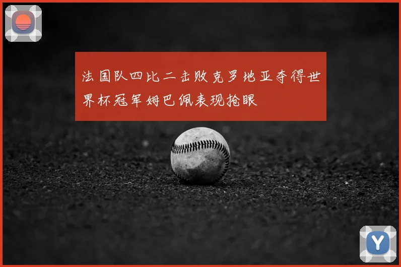 法国队四比二击败克罗地亚夺得世界杯冠军姆巴佩表现抢眼