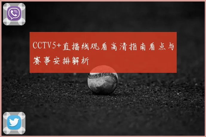 CCTV5+直播线观看高清指南看点与赛事安排解析