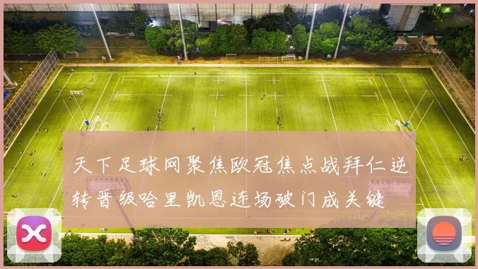 天下足球网聚焦欧冠焦点战拜仁逆转晋级哈里凯恩连场破门成关键