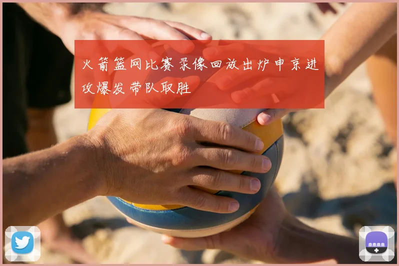 火箭篮网比赛录像回放出炉申京进攻爆发带队取胜
