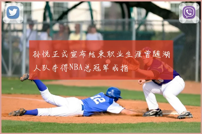 孙悦正式宣布结束职业生涯曾随湖人队夺得NBA总冠军戒指